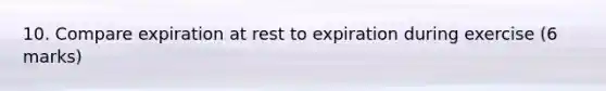 10. Compare expiration at rest to expiration during exercise (6 marks)