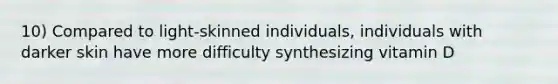 10) Compared to light-skinned individuals, individuals with darker skin have more difficulty synthesizing vitamin D