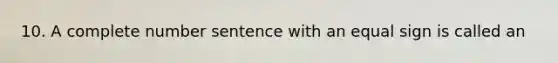 10. A complete number sentence with an equal sign is called an