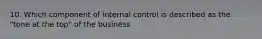 10. Which component of internal control is described as the "tone at the top" of the business