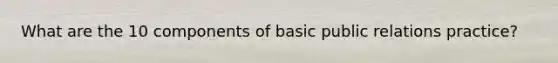 What are the 10 components of basic public relations practice?