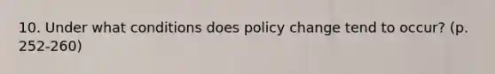 10. Under what conditions does policy change tend to occur? (p. 252-260)