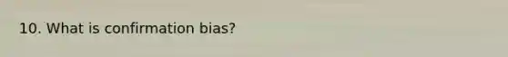 10. What is confirmation bias?