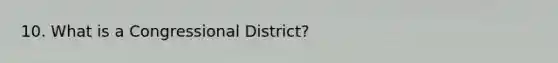 10. What is a Congressional District?