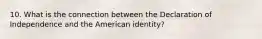 10. What is the connection between the Declaration of Independence and the American identity?