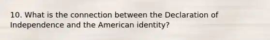 10. What is the connection between the Declaration of Independence and the American identity?