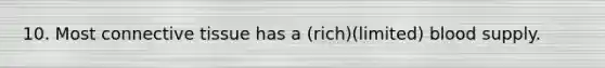 10. Most connective tissue has a (rich)(limited) blood supply.