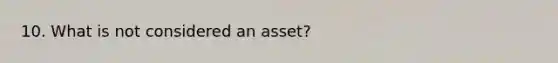 10. What is not considered an asset?