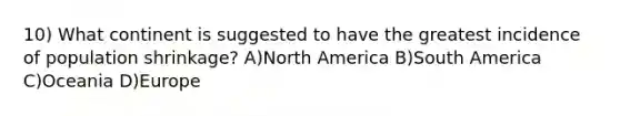 10) What continent is suggested to have the greatest incidence of population shrinkage? A)North America B)South America C)Oceania D)Europe