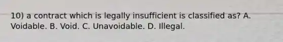 10) a contract which is legally insufficient is classified as? A. Voidable. B. Void. C. Unavoidable. D. Illegal.