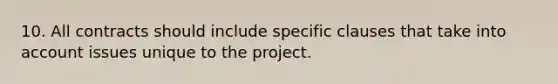 10. All contracts should include specific clauses that take into account issues unique to the project.