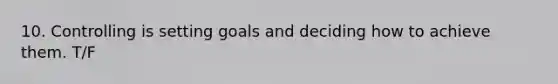 10. Controlling is setting goals and deciding how to achieve them. T/F
