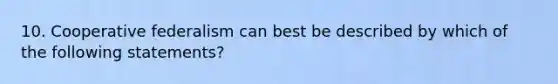 10. Cooperative federalism can best be described by which of the following statements?