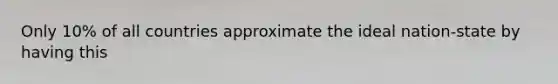 Only 10% of all countries approximate the ideal nation-state by having this