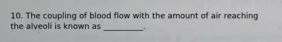 10. The coupling of blood flow with the amount of air reaching the alveoli is known as __________.