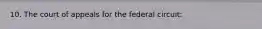 10. The court of appeals for the federal circuit: