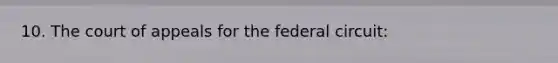 10. The court of appeals for the federal circuit: