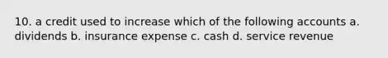 10. a credit used to increase which of the following accounts a. dividends b. insurance expense c. cash d. service revenue