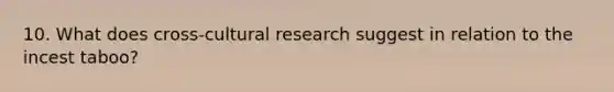 10. What does cross-cultural research suggest in relation to the incest taboo?