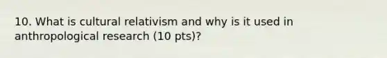 10. What is cultural relativism and why is it used in anthropological research (10 pts)?