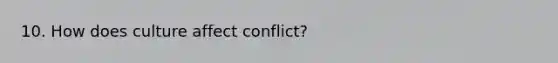 10. How does culture affect conflict?