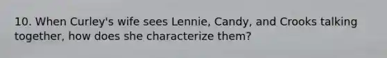 10. When Curley's wife sees Lennie, Candy, and Crooks talking together, how does she characterize them?