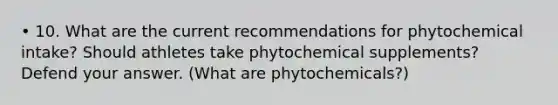 • 10. What are the current recommendations for phytochemical intake? Should athletes take phytochemical supplements? Defend your answer. (What are phytochemicals?)