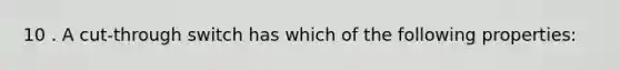 10 . A cut-through switch has which of the following properties: