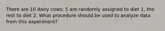 There are 10 dairy cows; 5 are randomly assigned to diet 1, the rest to diet 2. What procedure should be used to analyze data from this experiment?
