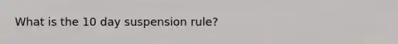 What is the 10 day suspension rule?