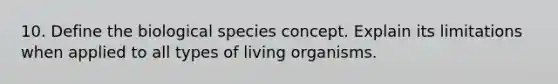 10. Define the biological species concept. Explain its limitations when applied to all types of living organisms.