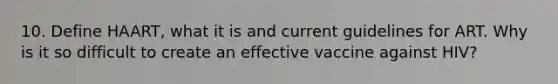 10. Define HAART, what it is and current guidelines for ART. Why is it so difficult to create an effective vaccine against HIV?