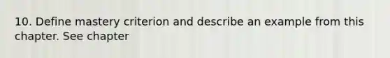 10. Define mastery criterion and describe an example from this chapter. See chapter