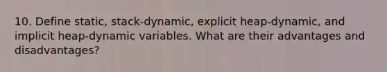 10. Define static, stack-​dynamic, explicit heap-​dynamic, and implicit heap-​dynamic variables. What are their advantages and disadvantages?