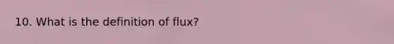 10. What is the definition of flux?