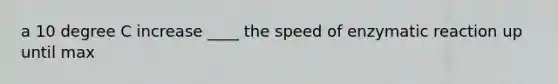 a 10 degree C increase ____ the speed of enzymatic reaction up until max