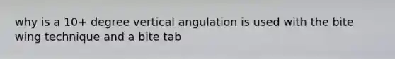 why is a 10+ degree vertical angulation is used with the bite wing technique and a bite tab