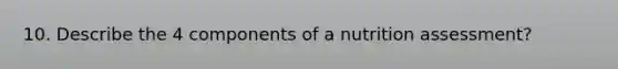 10. Describe the 4 components of a nutrition assessment?