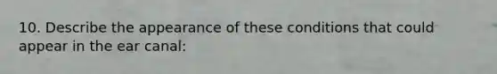 10. Describe the appearance of these conditions that could appear in the ear canal: