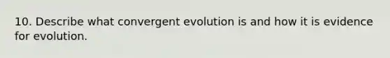 10. Describe what convergent evolution is and how it is <a href='https://www.questionai.com/knowledge/kl4L0eHhUT-evidence-for-evolution' class='anchor-knowledge'>evidence for evolution</a>.