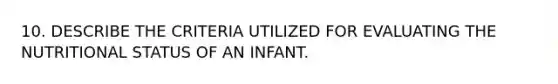 10. DESCRIBE THE CRITERIA UTILIZED FOR EVALUATING THE NUTRITIONAL STATUS OF AN INFANT.