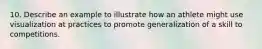 10. Describe an example to illustrate how an athlete might use visualization at practices to promote generalization of a skill to competitions.