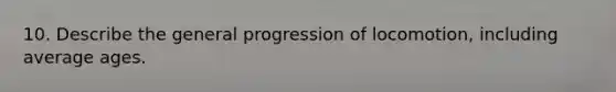 10. Describe the general progression of locomotion, including average ages.