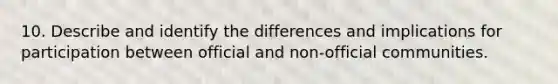 10. Describe and identify the differences and implications for participation between official and non-official communities.