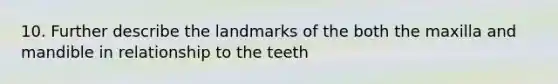 10. Further describe the landmarks of the both the maxilla and mandible in relationship to the teeth