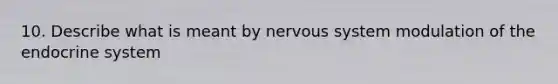 10. Describe what is meant by nervous system modulation of the endocrine system