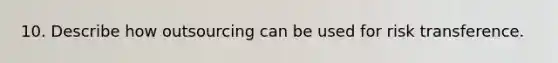 10. Describe how outsourcing can be used for risk transference.