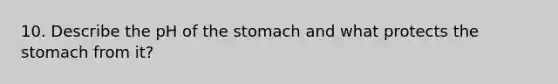 10. Describe the pH of the stomach and what protects the stomach from it?