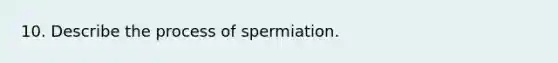 10. Describe the process of spermiation.