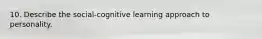 10. Describe the social-cognitive learning approach to personality.